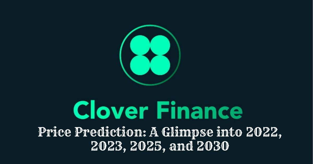 Clover Finance Price Prediction: A Glimpse into 2022, 2023, 2025, and 2030